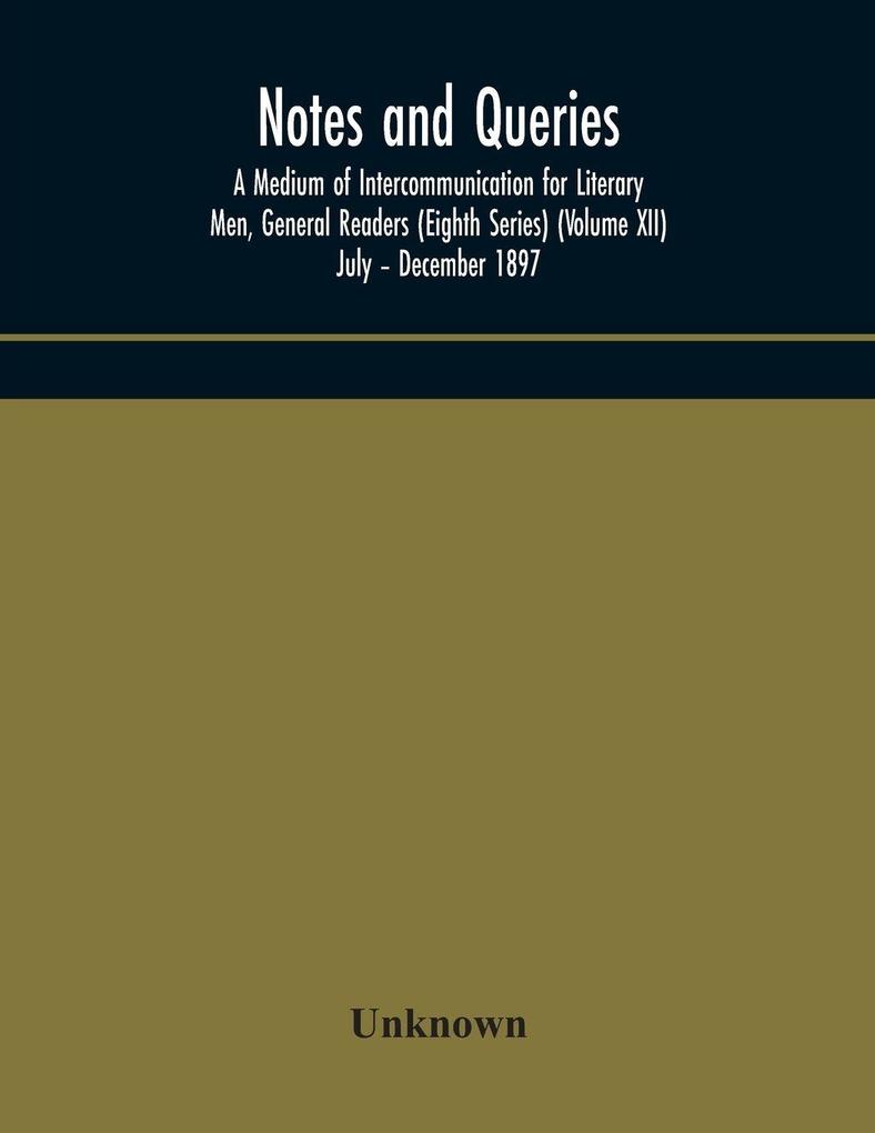 Notes And Queries; A Medium Of Intercommunication For Literary Men General Readers (Eighth Series) (Volume Xii) July - December 1897