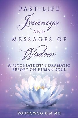 Past-Life Journeys and Messages of Wisdom: A Psychiatrist‘s dramatic report on human soul