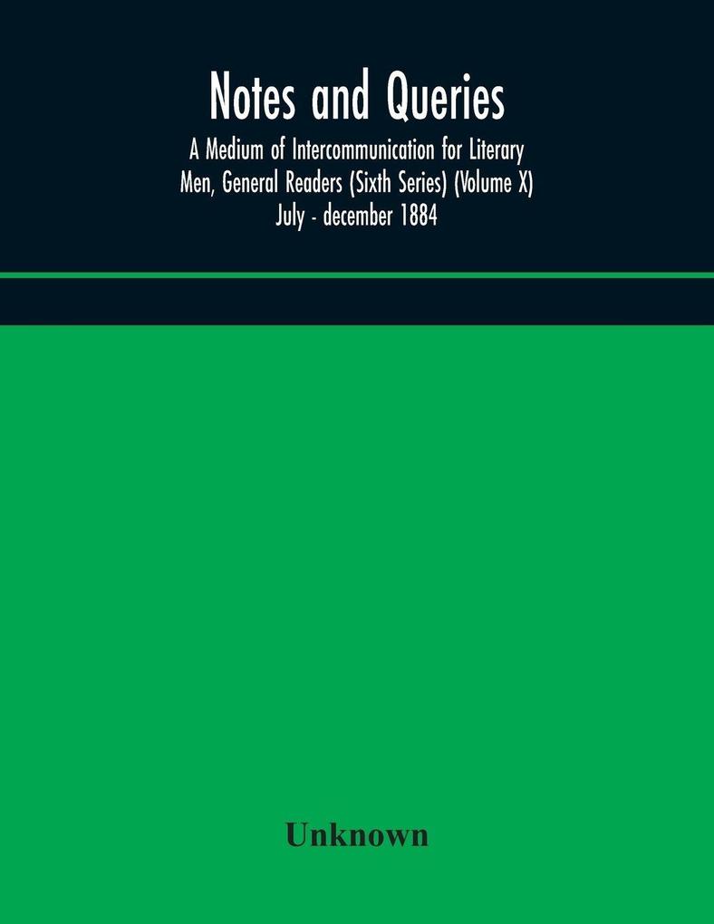 Notes And Queries; A Medium Of Intercommunication For Literary Men General Readers (Sixth Series) (Volume X) July - December 1884