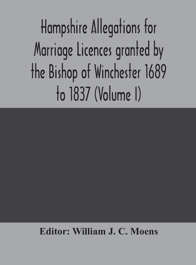 Hampshire Allegations for Marriage Licences granted by the Bishop of Winchester 1689 to 1837 (Volume I)