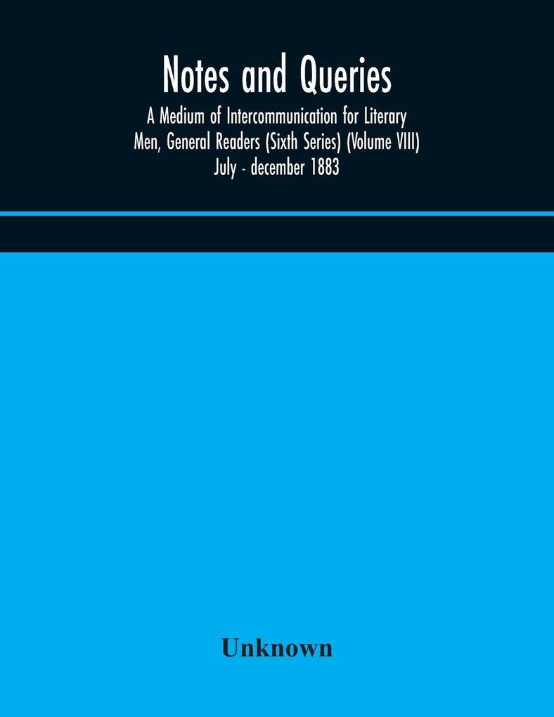 Notes And Queries; A Medium Of Intercommunication For Literary Men General Readers (Sixth Series) (Volume Viii) July - December 1883