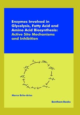 Enzymes Involved in Glycolysis Fatty Acid and Amino Acid Biosynthesis: Active Site Mechanisms and Inhibition