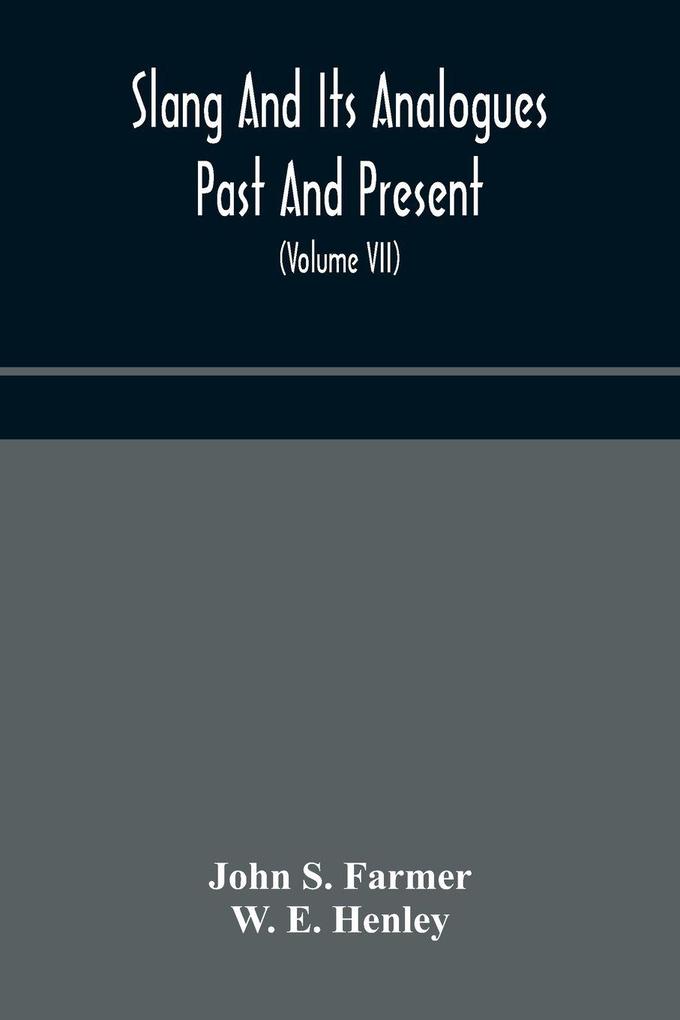 Slang And Its Analogues Past And Present. A Dictionary Historical And Comparative Of The Heterodox Speech Of All Classes Of Society For More Than Three Hundred Years. With Synonyms In English French German Italian Etc (Volume Vii)