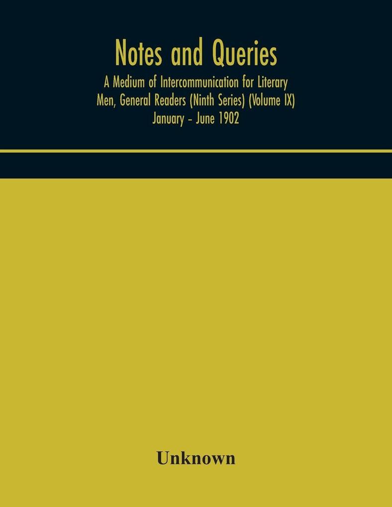 Notes And Queries; A Medium Of Intercommunication For Literary Men General Readers (Ninth Series) (Volume Ix) January - June 1902