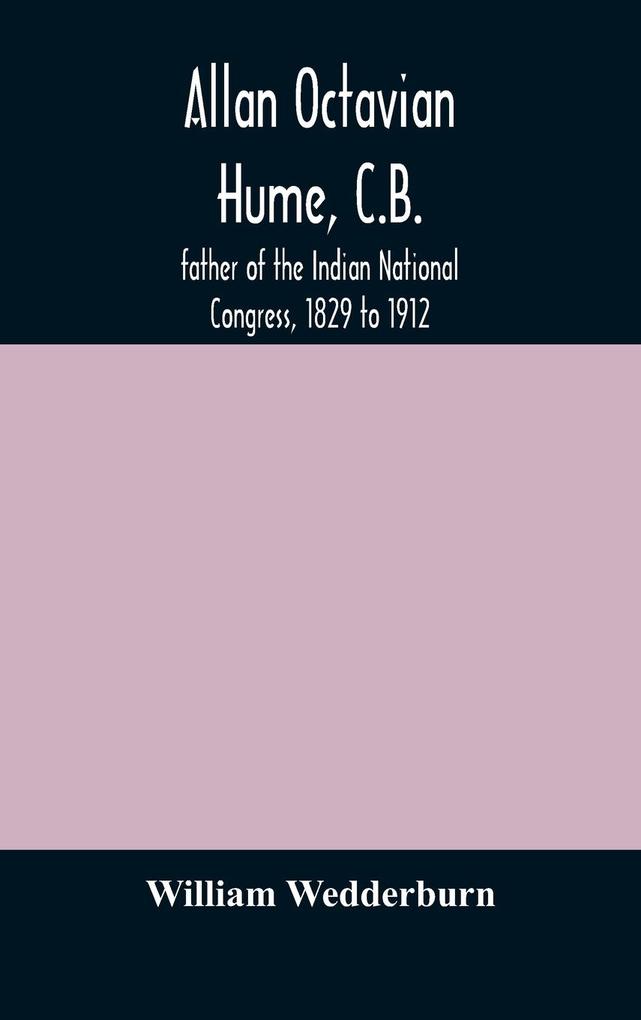 Allan Octavian Hume C.B.; father of the Indian National Congress 1829 to 1912