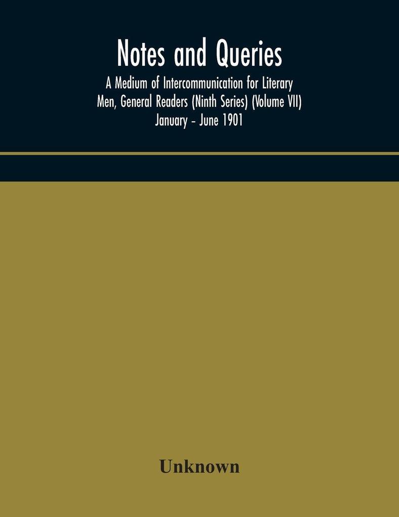 Notes And Queries; A Medium Of Intercommunication For Literary Men General Readers (Ninth Series) (Volume Vii) January - June 1901