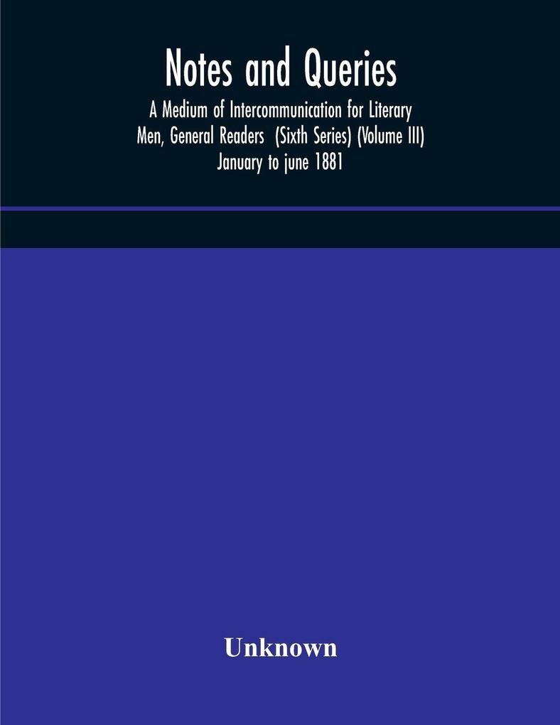 Notes And Queries; A Medium Of Intercommunication For Literary Men General Readers (Sixth Series) (Volume Iii) January To June 1881