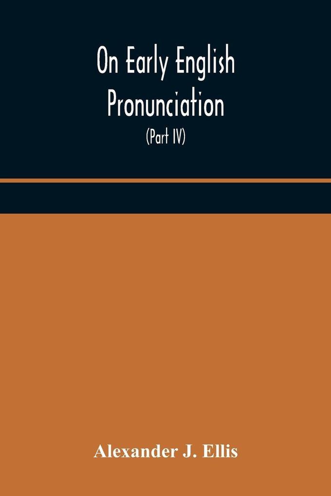 On Early English Pronunciation With Especial Reference To Shakspere And Chaucer Containing An Investigation On The Correspondence Of Writing With Speech In England From The Anglosaxon Period To The Present Day Preceded By A Systematic Notation Of All