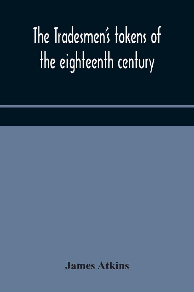 The Tradesmen'S Tokens Of The Eighteenth Century