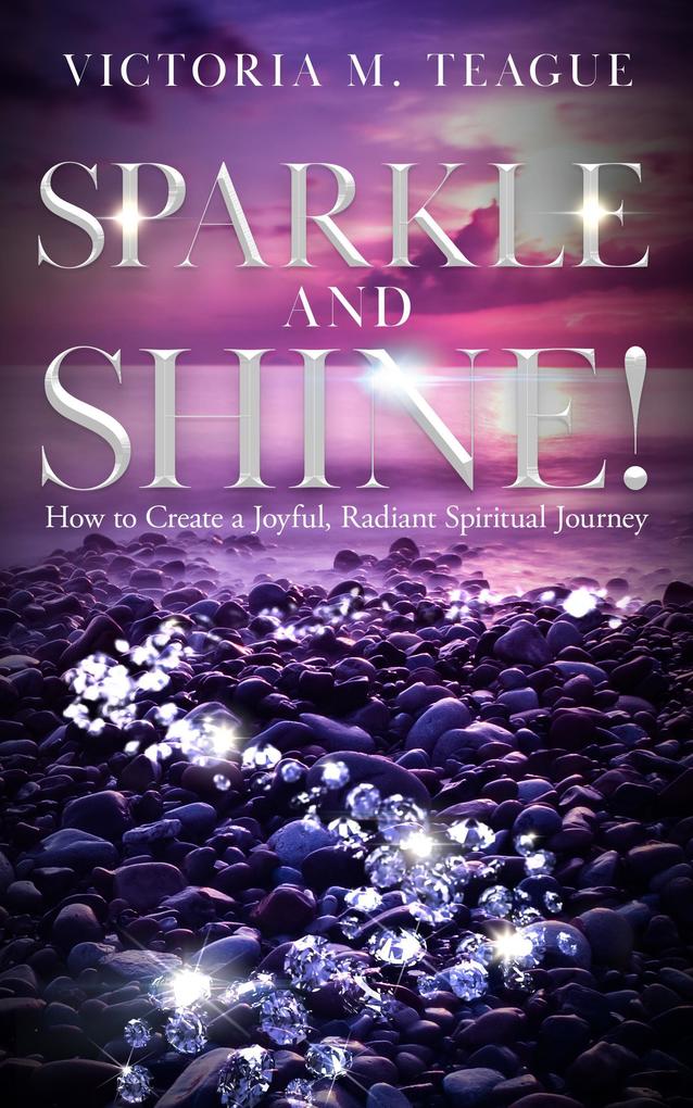 Sparkle and Shine: How to Create A Joyful Radiant Spiritual Journey