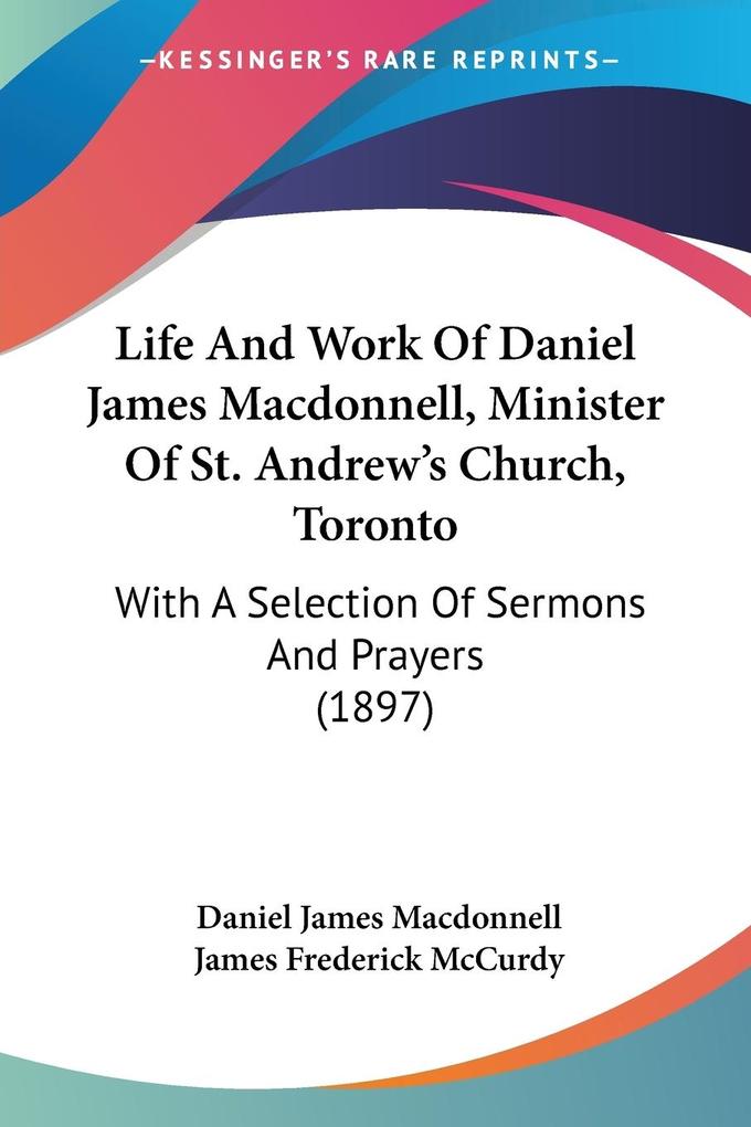 Life And Work Of Daniel James Macdonnell Minister Of St. Andrew‘s Church Toronto