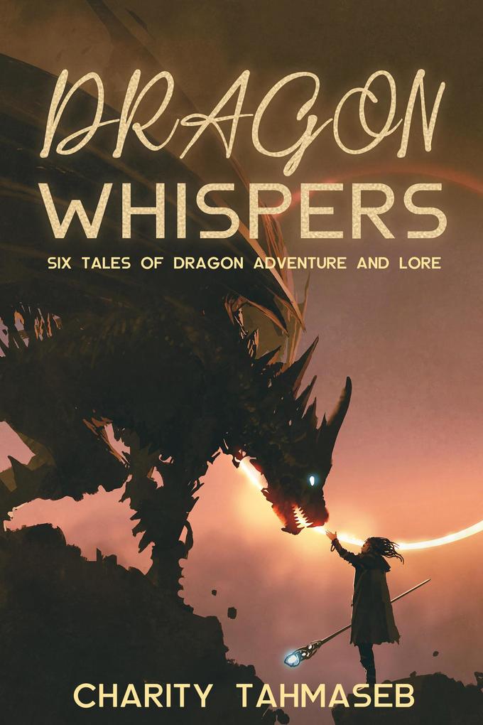 Dragon Whispers: Six Tales of Dragon Adventure and Lore