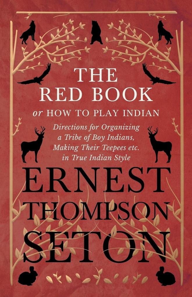 The Red Book or How To Play Indian - Directions for Organizing a Tribe of Boy Indians Making Their Teepees etc. in True Indian Style