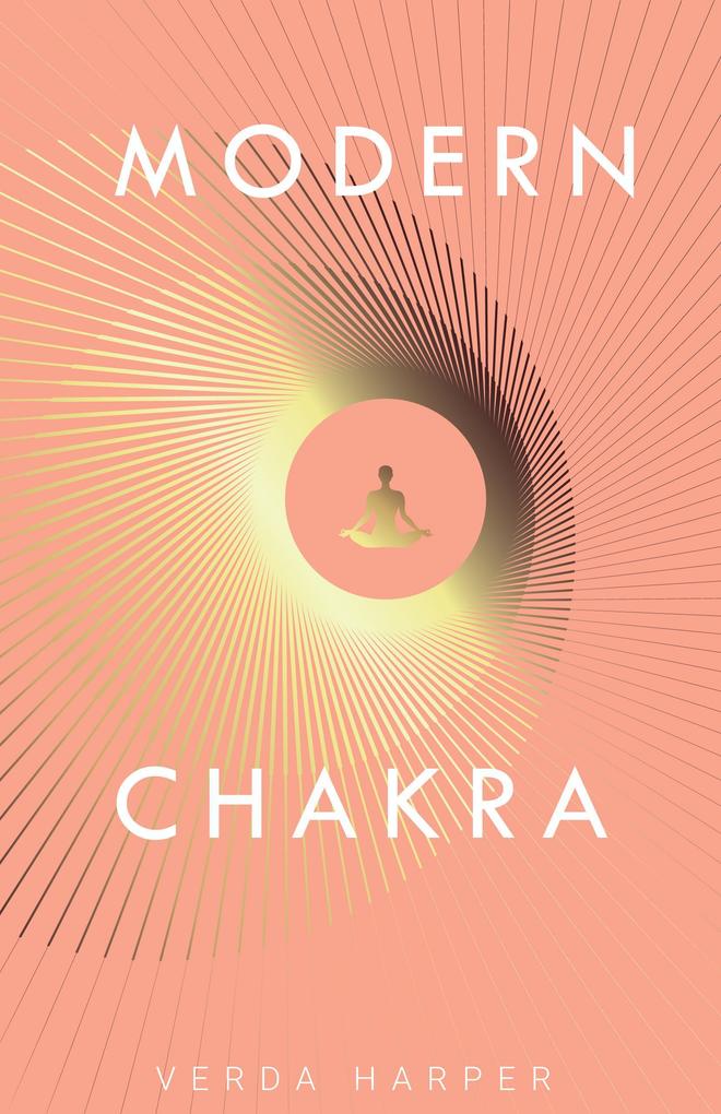 Modern Chakra: Unlock the dormant healing powers within you and restore your connection with the energetic world (Modern Spiritual #2)
