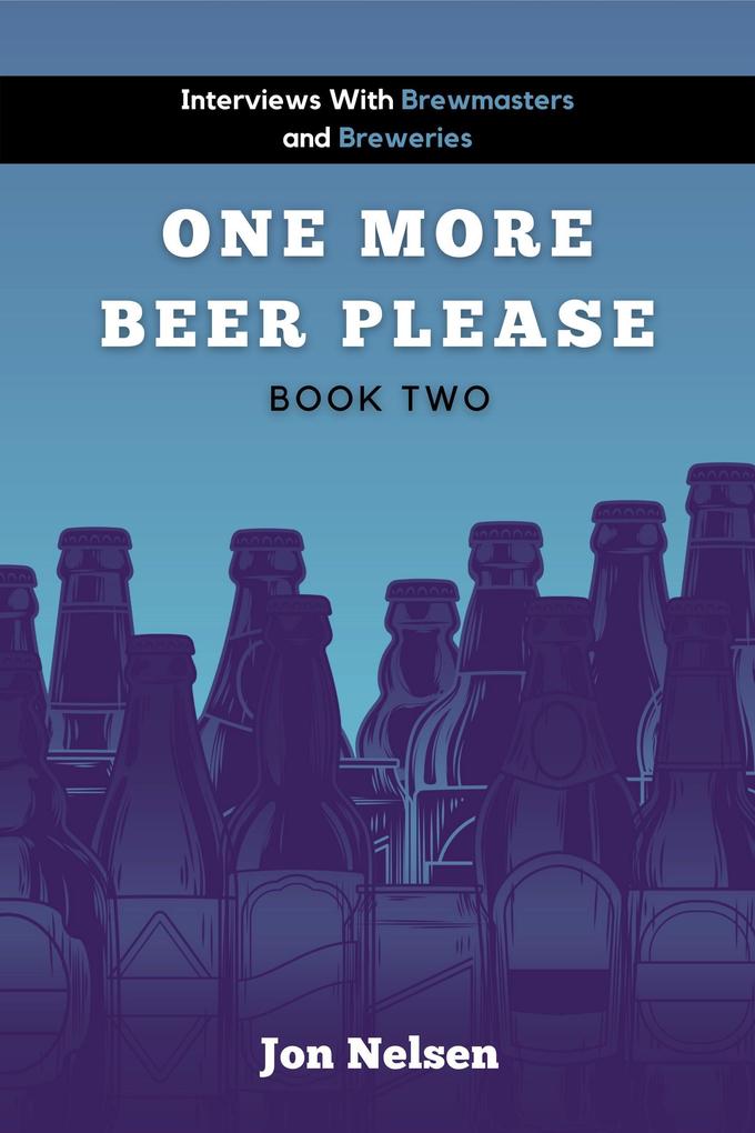 One More Beer Please (Book Two): Interviews with Brewmasters and Breweries (American Craft Breweries #2)