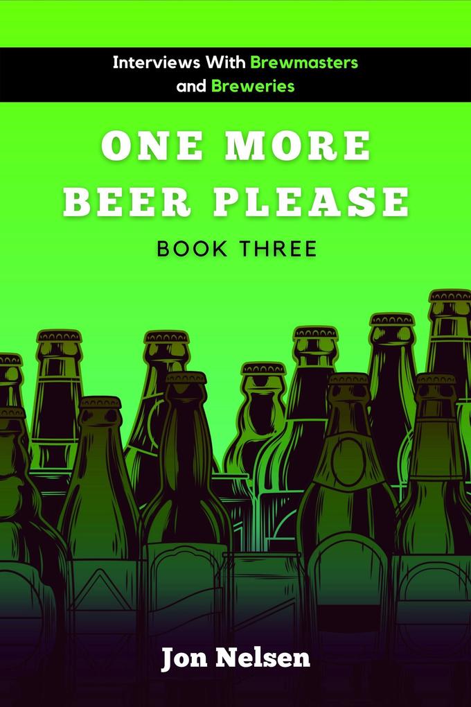 One More Beer Please (Book Three): Interviews with Brewmasters and Breweries (American Craft Breweries #3)