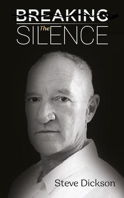 Breaking the Silence - The Untold Story Steve Dickson Autobiography