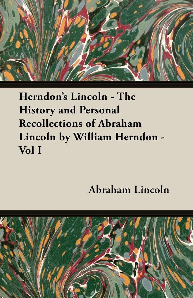 Herndon‘s Lincoln - The History and Personal Recollections of Abraham Lincoln by William Herndon - Vol I