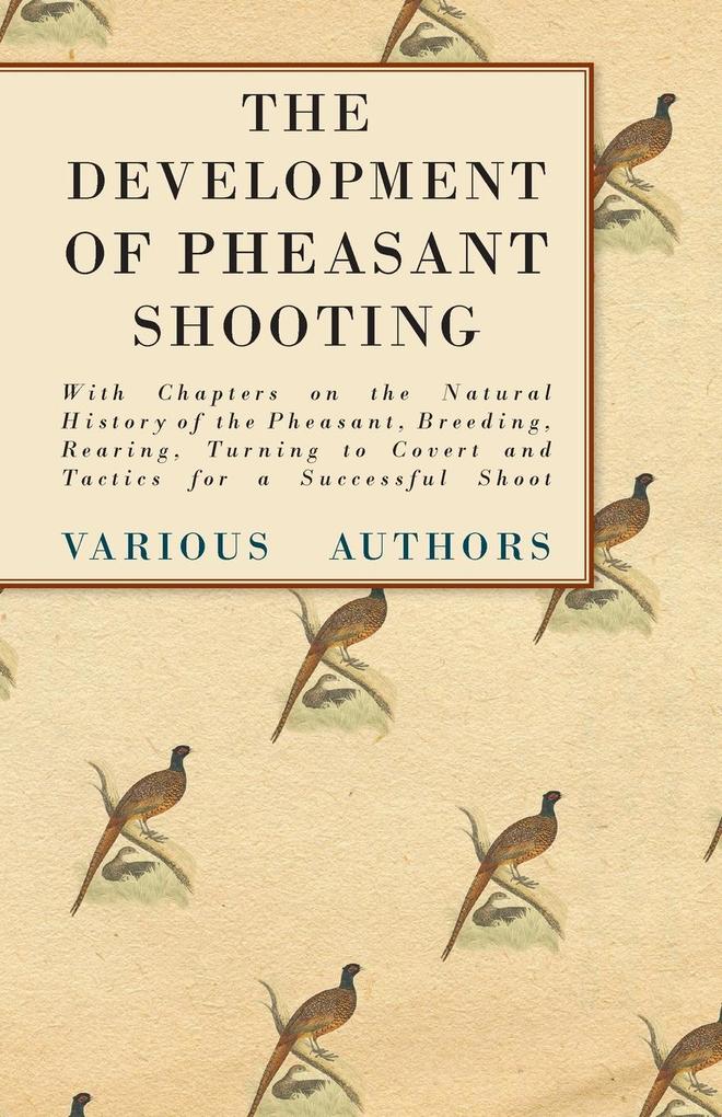 The Development of Pheasant Shooting - With Chapters on the Natural History of the Pheasant Breeding Rearing Turning to Covert and Tactics for a Successful Shoot