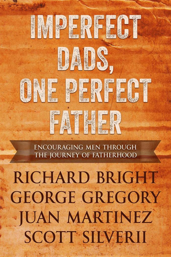 Imperfect Dads One Perfect Father: Encouraging Men Through the Journey of Fatherhood