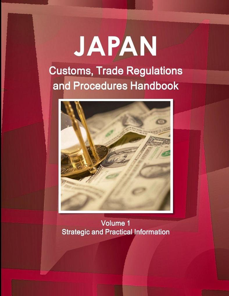 Japan Customs Trade Regulations and Procedures Handbook Volume 1 Strategic and Practical Information