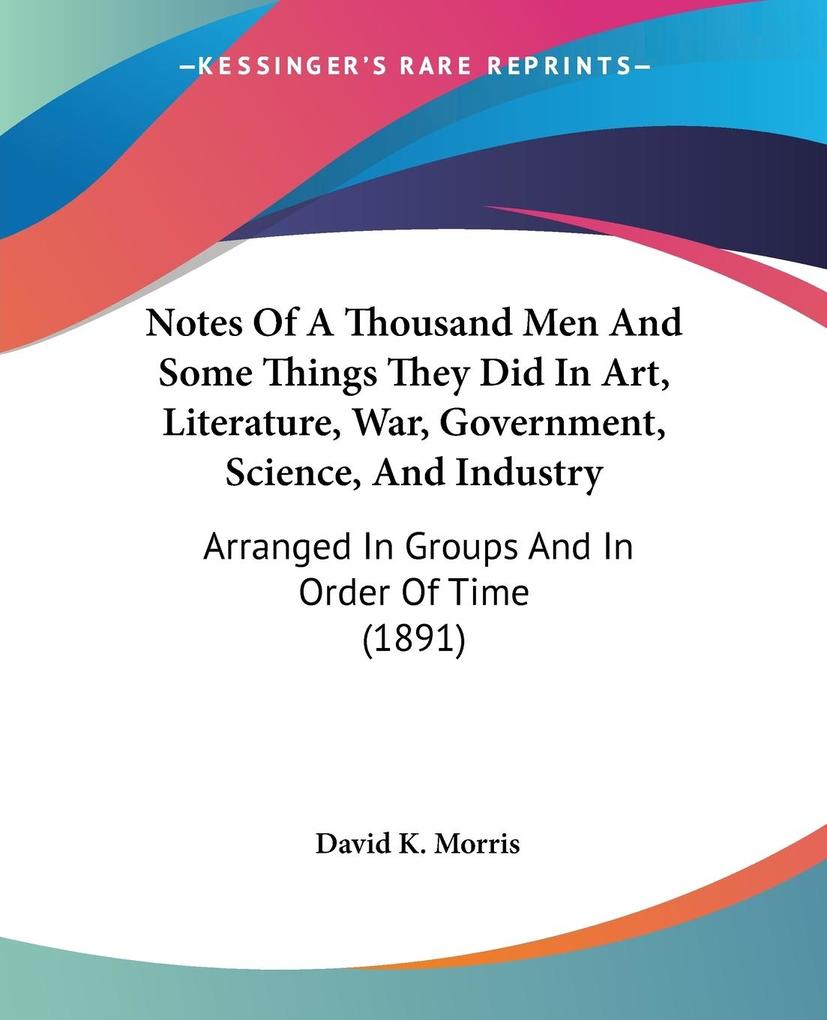 Notes Of A Thousand Men And Some Things They Did In Art Literature War Government Science And Industry