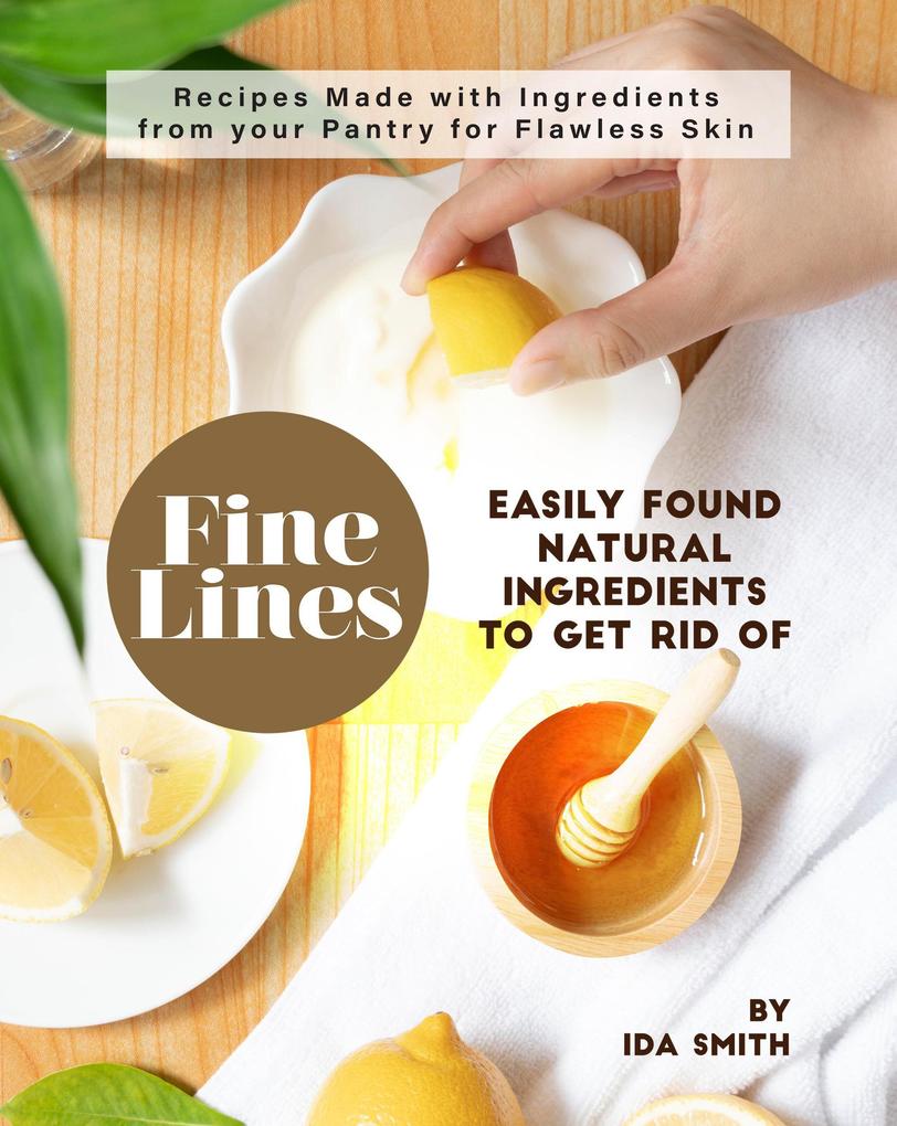 Easily Found Natural Ingredients to Get Rid of Fine Lines: Recipes Made with Ingredients from your Pantry for Flawless Skin