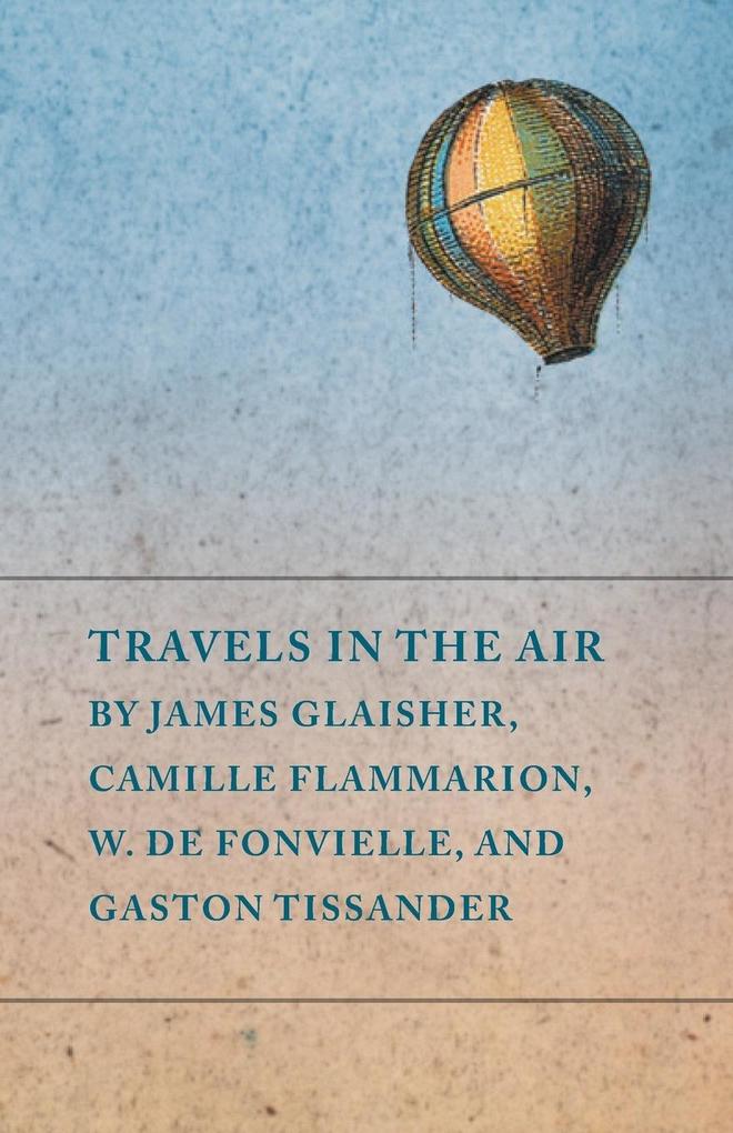 Travels in the Air by James Glaisher Camille Flammarion W. de Fonvielle and Gaston Tissander