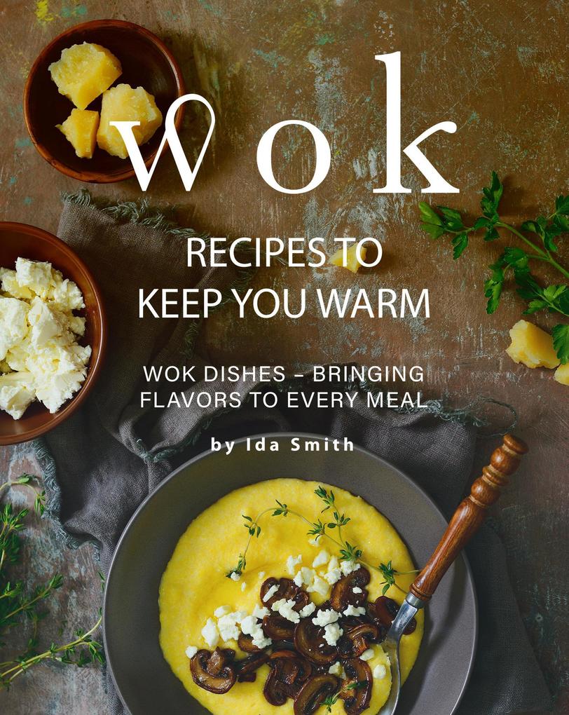 Wok Recipes to Keep You Warm: Wok Dishes - Bringing Flavors to Every Meal