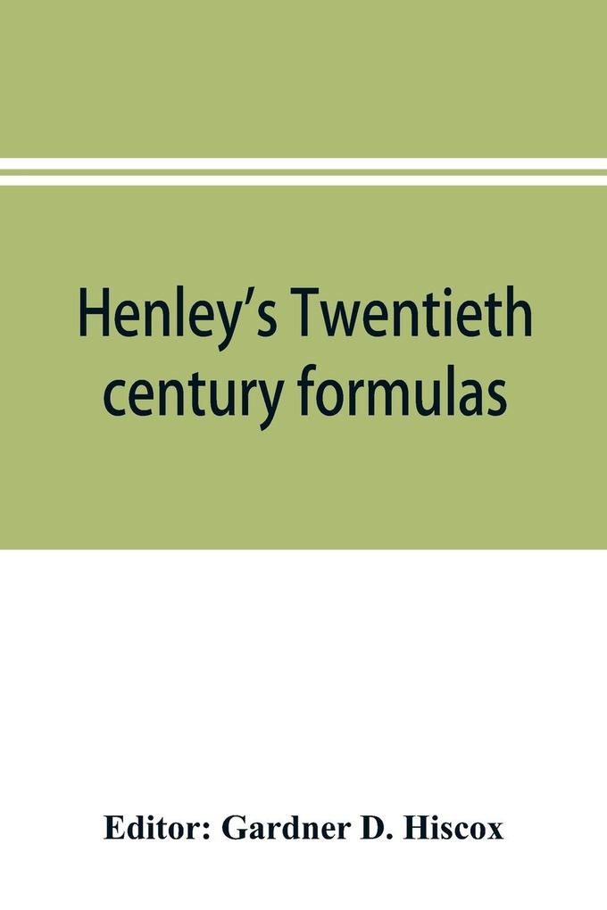 Henley‘s Twentieth century formulas recipes and processes; containing ten thousand selected household and workshop formulas recipes processes and moneysaving methods for the practical use of manufacturers mechanics housekeepers and home workers