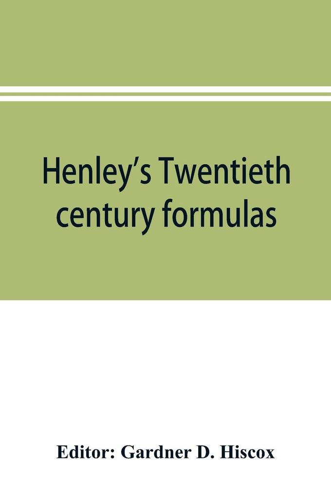 Henley's Twentieth century formulas recipes and processes; containing ten thousand selected household and workshop formulas recipes processes and moneysaving methods for the practical use of manufacturers mechanics housekeepers and home workers