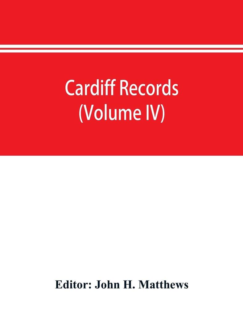 Cardiff records; being materials for a history of the county borough from the earliest times (Volume IV)