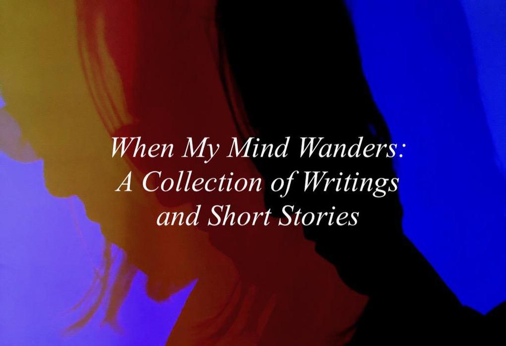 When My Mind Wanders: A Collection of Writings and Short Stories