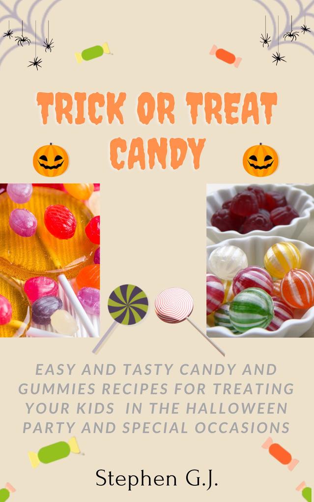Trick or Treat Candy: Easy and tasty Candy and Gummies Recipes for Treating Your Kids in the Halloween Party and Special Occasions