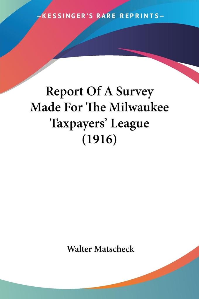 Report Of A Survey Made For The Milwaukee Taxpayers‘ League (1916)