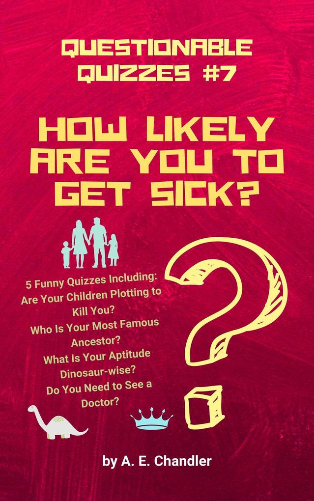 How Likely Are You to Get Sick? 5 Funny Quizzes Including: Are Your Children Plotting to Kill You? Who Is Your Most Famous Ancestor? What Is Your Aptitude Dinosaur-wise? Do You Need to See a Doctor? (Questionable Quizzes #7)