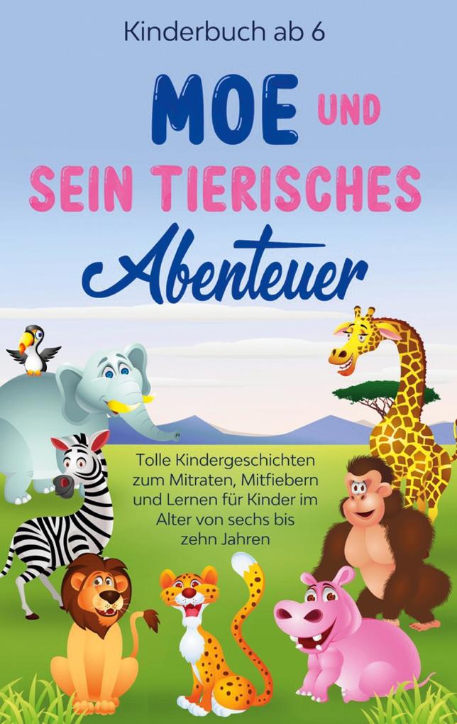 Kinderbuch ab 6 Jahren: Moe und sein tierisches Abenteuer - Tolle Kindergeschichten zum Mitraten Mitfiebern und Lernen für Kinder im Alter von sechs bis zehn Jahren
