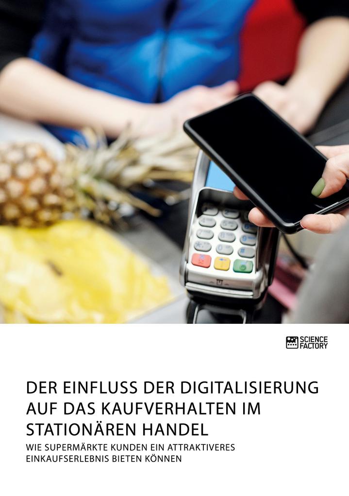 Der Einfluss der Digitalisierung auf das Kaufverhalten im stationären Handel. Wie Supermärkte Kunden ein attraktiveres Einkaufserlebnis bieten können