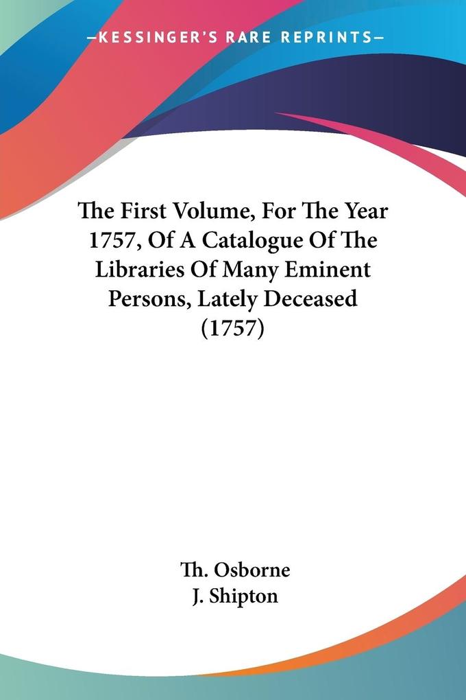 The First Volume For The Year 1757 Of A Catalogue Of The Libraries Of Many Eminent Persons Lately Deceased (1757)