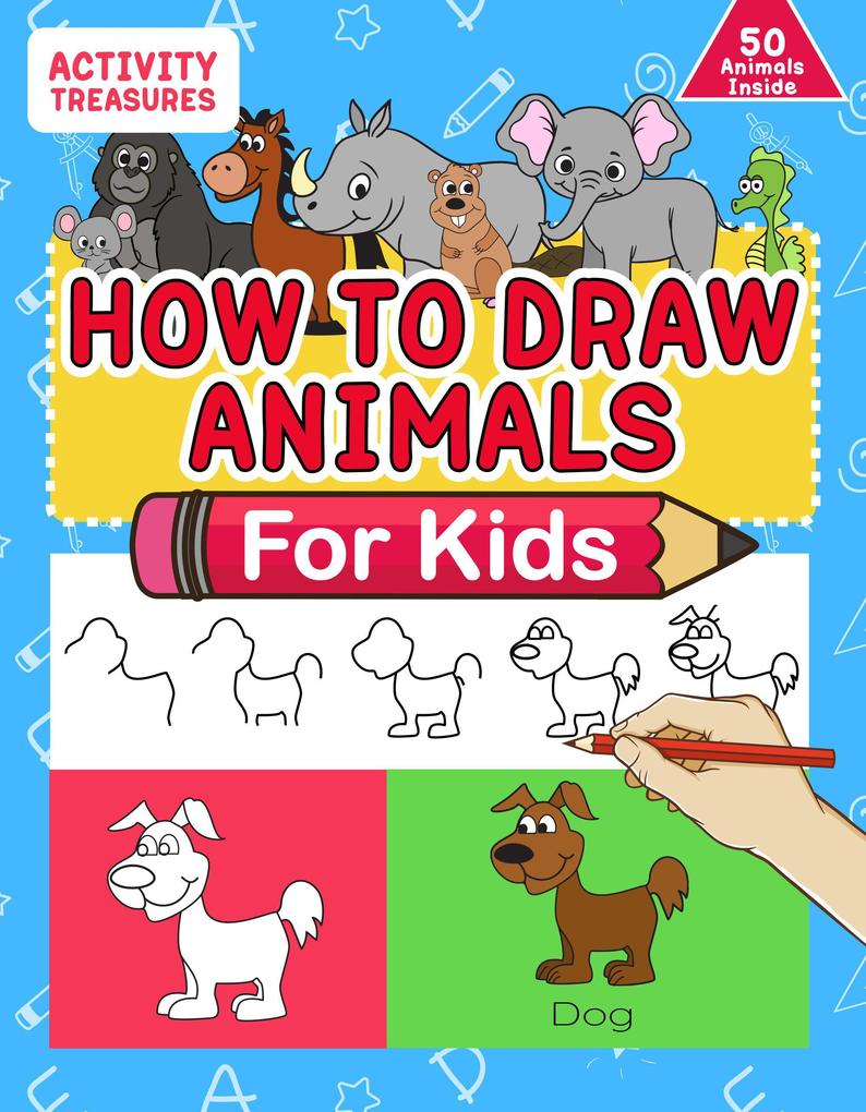 How To Draw Animals For Kids: A Step-By-Step Drawing Book. Learn How To Draw 50 Animals Such As Dogs Cats Elephants And Many More!