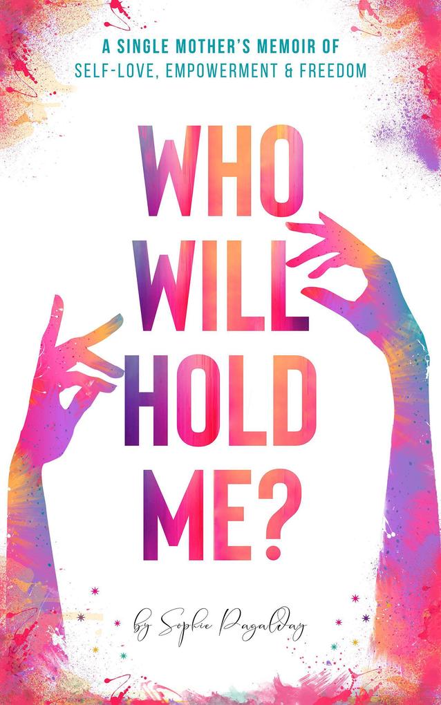 Who Will Hold Me? A Single Mother‘s Memoir of Self-Love Empowerment and Freedom