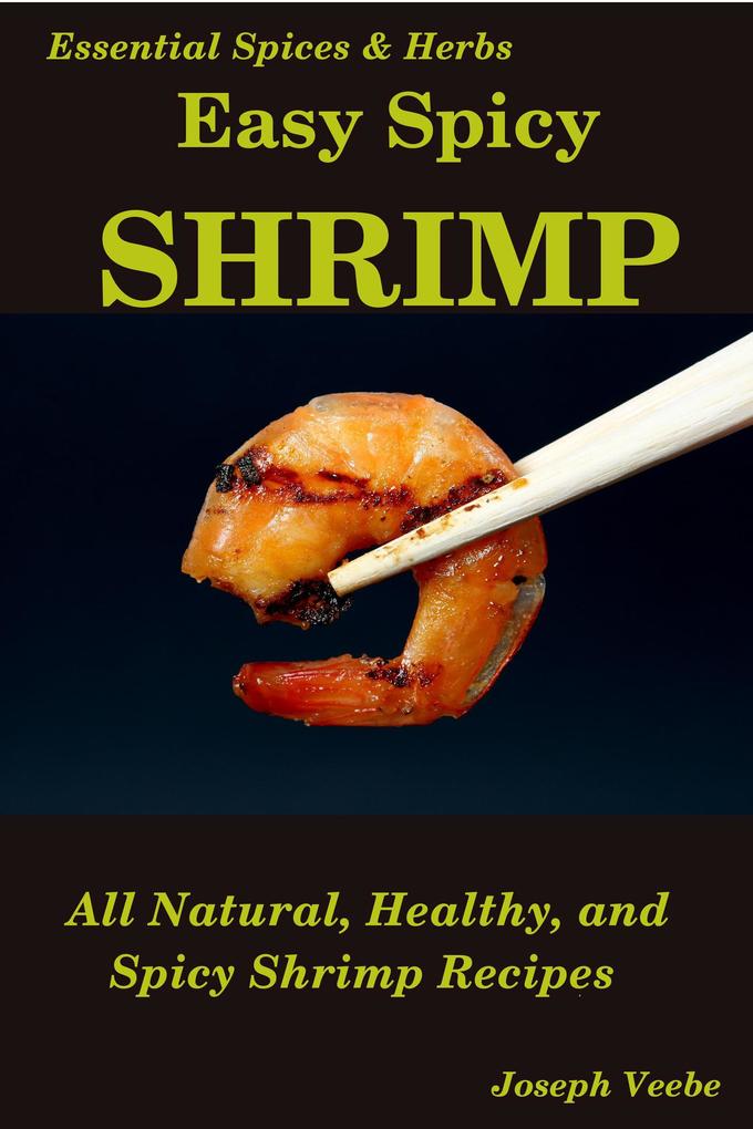 Easy Spicy Shrimp: All Natural Easy and Spicy Shrimp Recipes (Easy Spicy Recipes #4)