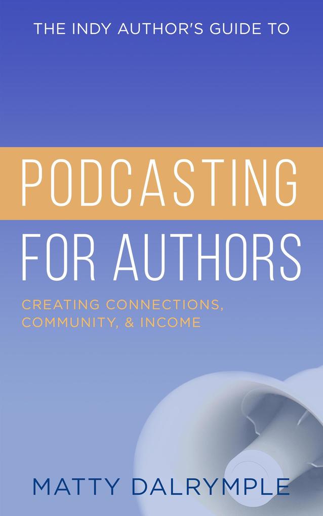 The Indy Author‘s Guide to Podcasting for Authors: Creating Connections Community and Income
