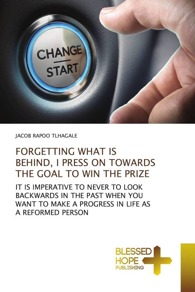FORGETTING WHAT IS BEHIND I PRESS ON TOWARDS THE GOAL TO WIN THE PRIZE