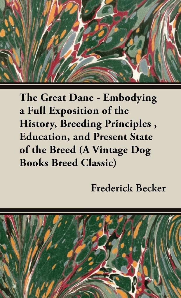 The Great Dane: Embodying a Full Exposition of the History Breeding Principles Education and Present State of the Breed