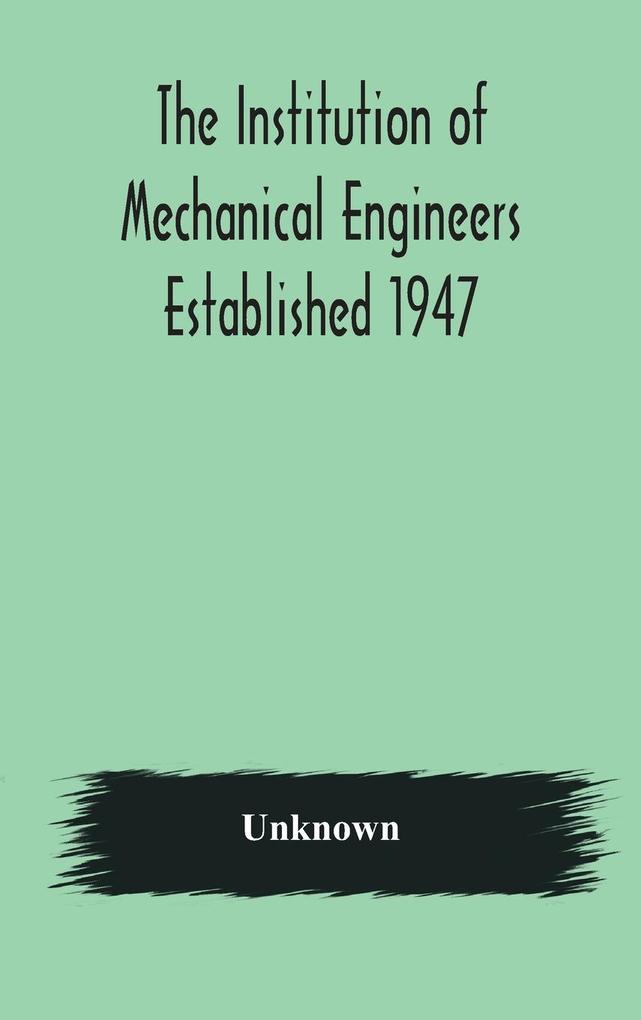 The Institution of Mechanical Engineers Established 1947; List of members 2nd March 1908; Articles and By-Laws