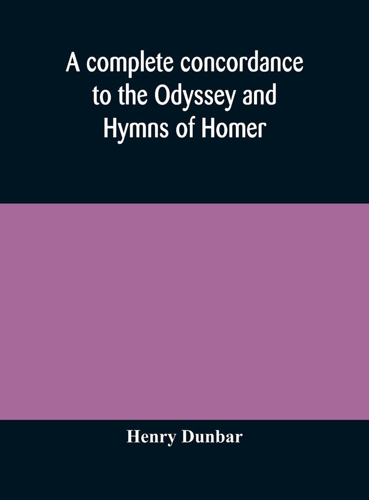 A complete concordance to the Odyssey and Hymns of Homer to which is added a concordance to the parallel passages in the Iliad Odyssey and Hymns