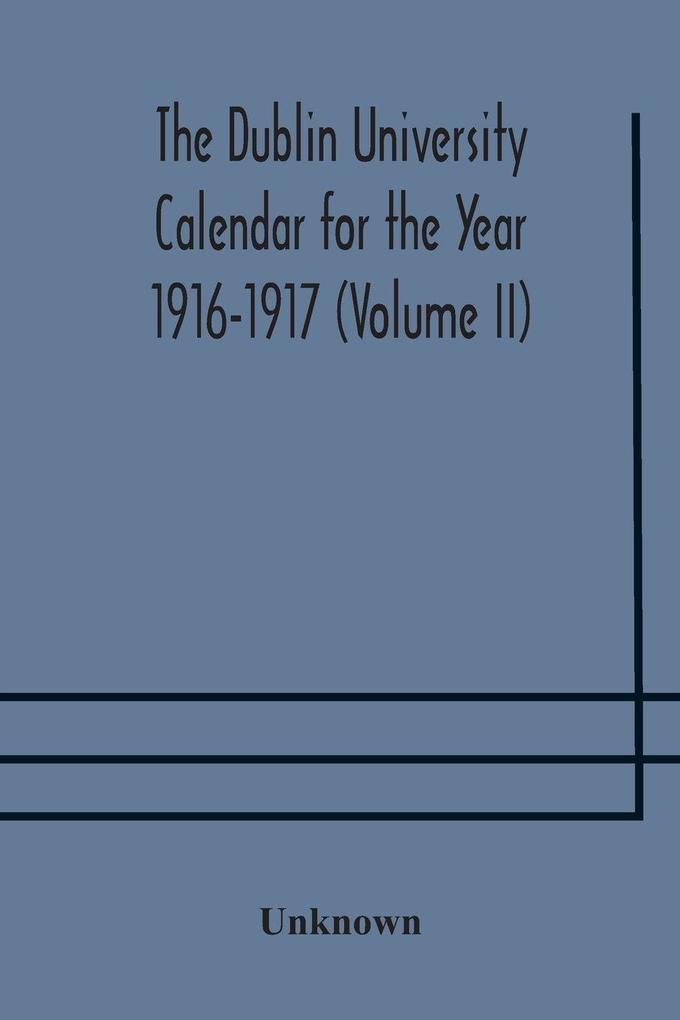 The Dublin University Calendar For The Year 1916-1917 (Volume Ii)