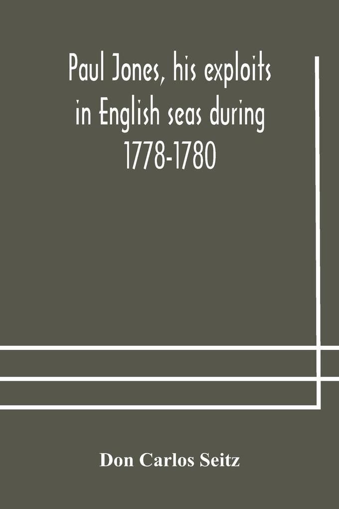 Paul Jones his exploits in English seas during 1778-1780 contemporary accounts collected from English newspapers with a complete bibliography