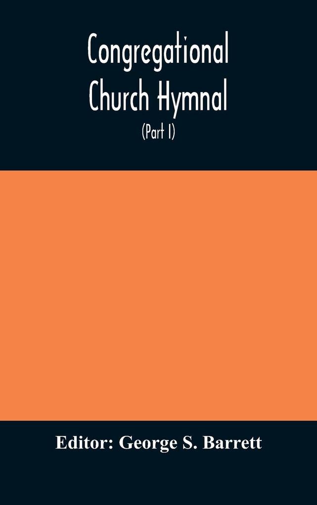 Congregational Church hymnal; Or Hymns of Worship Praise and Prayer Edited for The Congregational Union of England and Wales (Part I) Hymns With Tunes